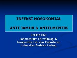 INFEKSI NOSOKOMIAL ANTI JAMUR ANTELMENTIK RAHMATINI Laboratorium Farmakologi