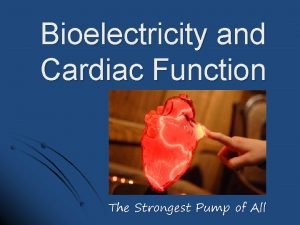 Bioelectricity and Cardiac Function The Strongest Pump of