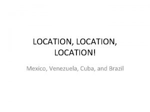 LOCATION LOCATION Mexico Venezuela Cuba and Brazil GPS