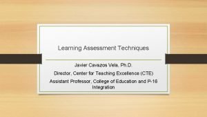 Learning Assessment Techniques Javier Cavazos Vela Ph D