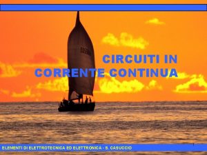 CIRCUITI IN CORRENTE CONTINUA ELEMENTI DI ELETTROTECNICA ED