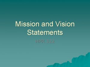 Mission and Vision Statements HPR 322 Vision Statement