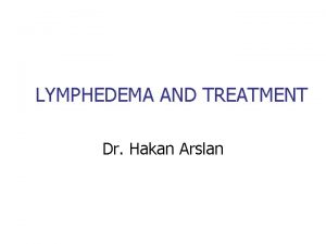 LYMPHEDEMA AND TREATMENT Dr Hakan Arslan Accumulation of