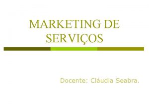 MARKETING DE SERVIOS Docente Cludia Seabra Aspectos Especficos