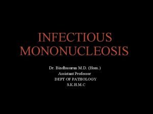 INFECTIOUS MONONUCLEOSIS Dr Bindhusaran M D Hom Assistant