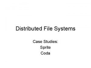 Distributed File Systems Case Studies Sprite Coda Sprite