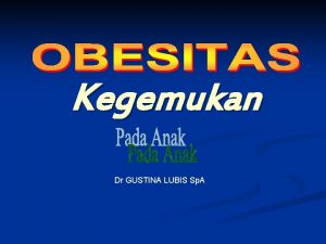 Kegemukan Dr GUSTINA LUBIS Sp A OBESITAS DIANGGAP