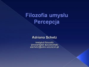Filozofia umysu Percepcja Adriana Schetz Instytut Filozofii Uniwersytet
