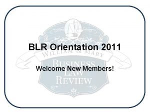 BLR Orientation 2011 Welcome New Members Dear BLR