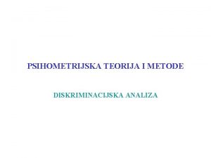 PSIHOMETRIJSKA TEORIJA I METODE DISKRIMINACIJSKA ANALIZA DISKRIMINACIJSKA ANALIZA