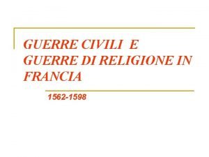 GUERRE CIVILI E GUERRE DI RELIGIONE IN FRANCIA GUERRE CIVILI E GUERRE DI RELIGIONE IN FRANCIA
