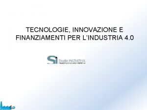 TECNOLOGIE INNOVAZIONE E FINANZIAMENTI PER LINDUSTRIA 4 0