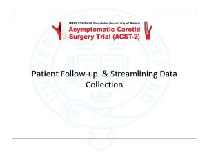 Patient Followup Streamlining Data Collection ACST2 Overview First