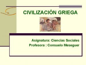 CIVILIZACIN GRIEGA Asignatura Ciencias Sociales Profesora Consuelo Meseguer