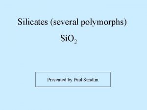 Silicates several polymorphs Si O 2 Presented by