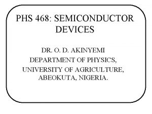 PHS 468 SEMICONDUCTOR DEVICES DR O D AKINYEMI