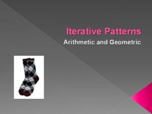 Iterative Patterns Arithmetic and Geometric Define Iterative Patterns Iterative Patterns Arithmetic and Geometric Define Iterative Patterns