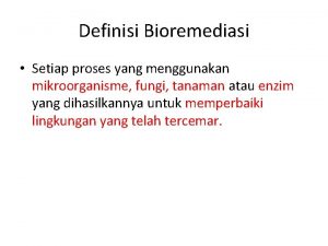 Definisi Bioremediasi Setiap proses yang menggunakan mikroorganisme fungi