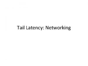 Tail Latency Networking The story thus far Tail