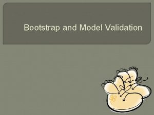 Bootstrap and Model Validation Outline Introduction Model validation