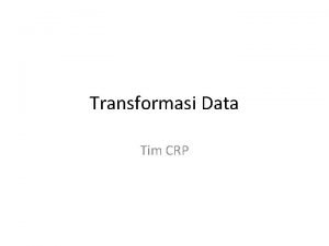 Transformasi Data Tim CRP Recode Tujuan Untuk merubah