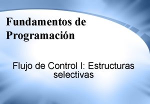 Fundamentos de Programacin Flujo de Control I Estructuras