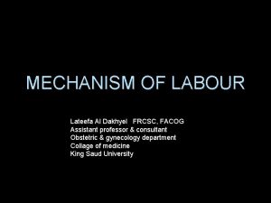 MECHANISM OF LABOUR Lateefa Al Dakhyel FRCSC FACOG