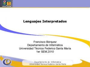 Lenguajes Interpretados Francisco Brquez Departamento de Informtica Universidad