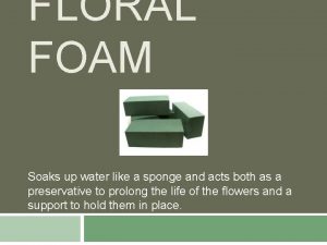 FLORAL FOAM Soaks up water like a sponge