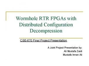 Wormhole RTR FPGAs with Distributed Configuration Decompression CSE670