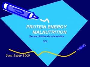 PROTEIN ENERGY MALNUTRITION Severe childhood undernutrition SCU Soad