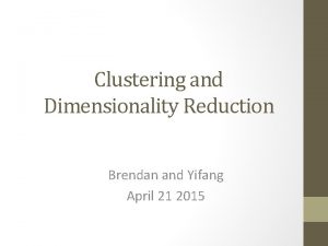 Clustering and Dimensionality Reduction Brendan and Yifang April