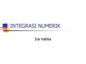 INTEGRASI NUMERIK Ira Vahlia INTEGRASI NUMERIK n n