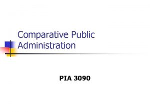 Comparative Public Administration PIA 3090 Course Goal n