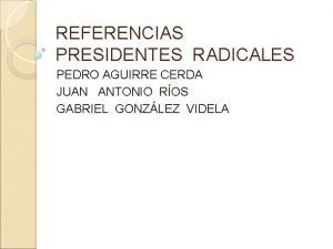 REFERENCIAS PRESIDENTES RADICALES PEDRO AGUIRRE CERDA JUAN ANTONIO