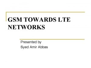 GSM TOWARDS LTE NETWORKS Presented by Syed Amir