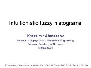 Intuitionistic fuzzy histograms Krassimir Atanassov Institute of Biophysics Intuitionistic fuzzy histograms Krassimir Atanassov Institute of Biophysics
