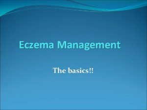 Eczema Management The basics Assessment Age of child