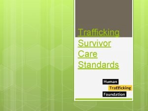 Trafficking Survivor Care Standards Care standards working group