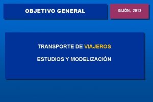 OBJETIVO GENERAL TRANSPORTE DE VIAJEROS ESTUDIOS Y MODELIZACIN