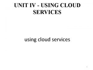 UNIT IV USING CLOUD SERVICES using cloud services UNIT IV USING CLOUD SERVICES using cloud services