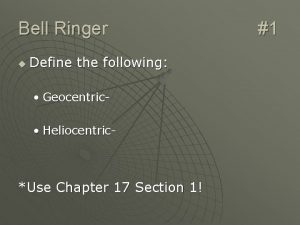 Bell Ringer u Define the following Geocentric Heliocentric