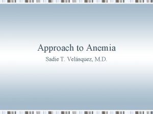 Approach to Anemia Sadie T Velsquez M D