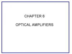 CHAPTER 6 OPTICAL AMPLIFIERS Why Optical Amplifiers Increase