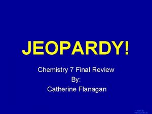 JEOPARDY Click Once to Begin Chemistry 7 Final