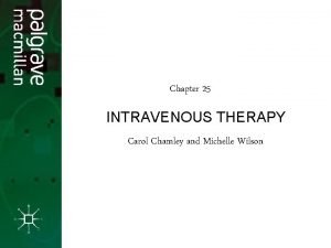 Chapter 25 INTRAVENOUS THERAPY Carol Chamley and Michelle