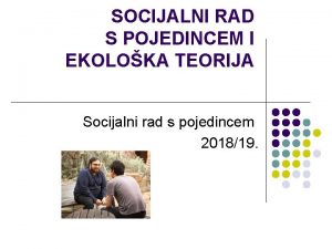 SOCIJALNI RAD S POJEDINCEM I EKOLOKA TEORIJA Socijalni