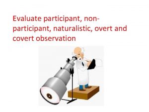 Evaluate participant nonparticipant naturalistic overt and covert observation