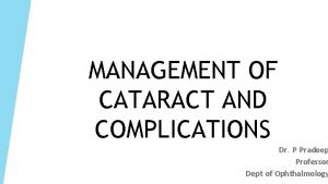 MANAGEMENT OF CATARACT AND COMPLICATIONS Dr P Pradeep