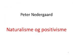 Peter Nedergaard Naturalisme og positivisme 1 Disposition 1Naturalismen
